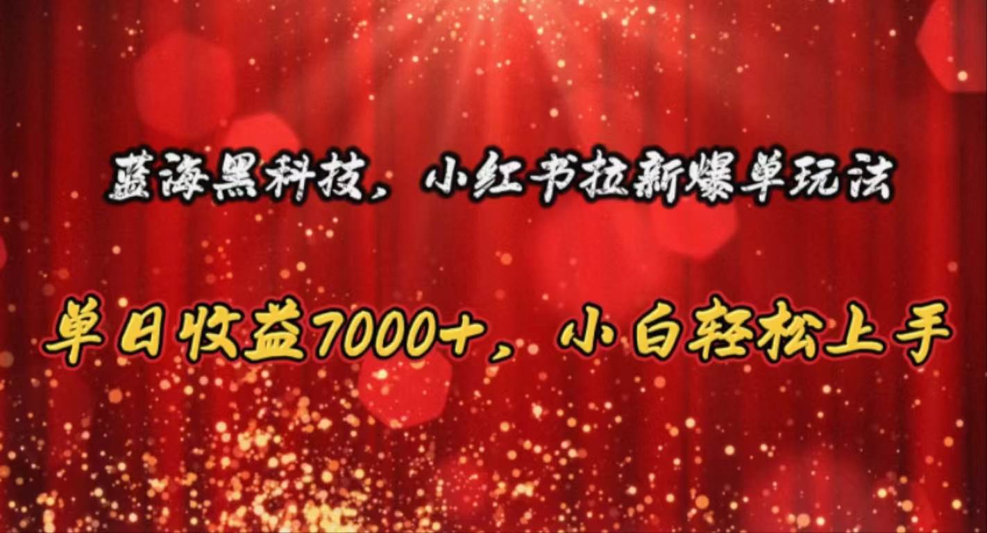 蓝海黑科技，小红书拉新爆单玩法，单日收益7000+，小白轻松上手搞钱网创吧-网创项目资源站-副业项目-创业项目-搞钱项目搞钱网创吧