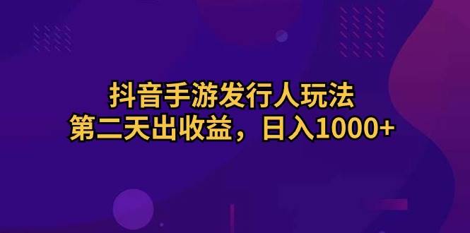 抖音手游发行人玩法，第二天出收益，日入1000+网创吧-网创项目资源站-副业项目-创业项目-搞钱项目搞钱网创吧