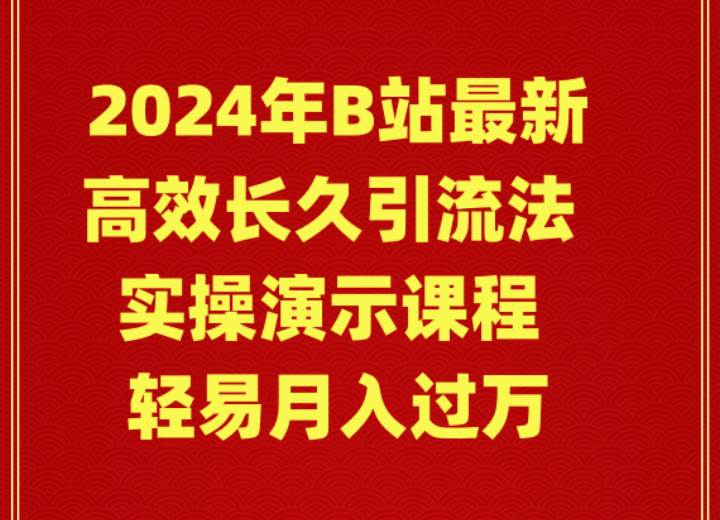 2024年B站最新高效长久引流法 实操演示课程 轻易月入过万网创吧-网创项目资源站-副业项目-创业项目-搞钱项目搞钱网创吧