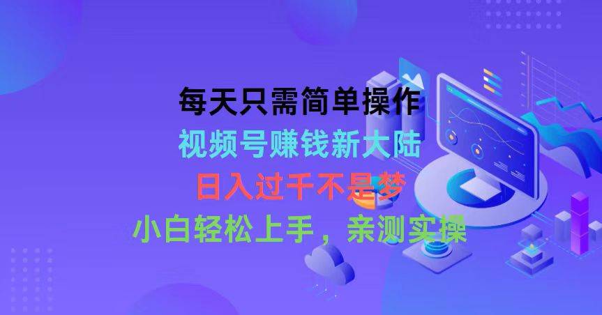 每天只需简单操作，视频号赚钱新大陆，日入过千不是梦，小白轻松上手，…网创吧-网创项目资源站-副业项目-创业项目-搞钱项目搞钱网创吧