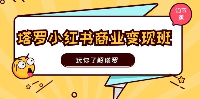 塔罗小红书商业变现实操班，玩你了解塔罗，玩转小红书塔罗变现（10节课）搞钱网创吧-网创项目资源站-副业项目-创业项目-搞钱项目搞钱网创吧