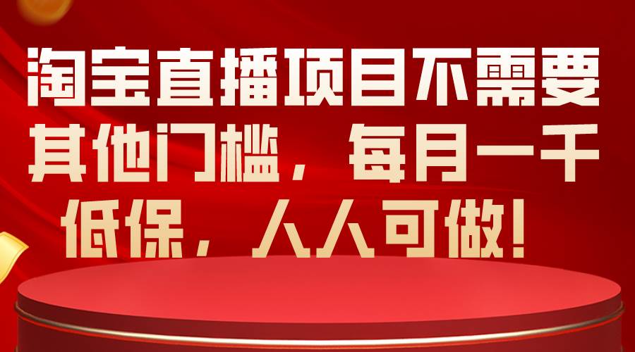淘宝直播项目不需要其他门槛，每月一千低保，人人可做！搞钱网创吧-网创项目资源站-副业项目-创业项目-搞钱项目搞钱网创吧