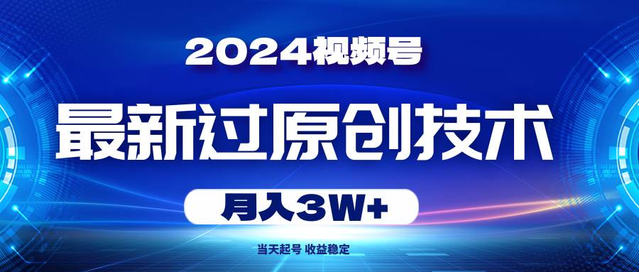 2024视频号最新过原创技术，当天起号，收益稳定，月入3W+搞钱网创吧-网创项目资源站-副业项目-创业项目-搞钱项目搞钱网创吧