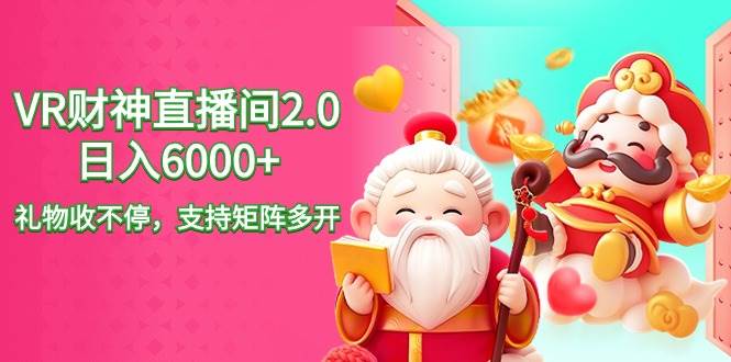 2024最新抖音VR财神直播间2.0日入6000+，礼物收不停，支持矩阵多开，新…搞钱网创吧-网创项目资源站-副业项目-创业项目-搞钱项目搞钱网创吧