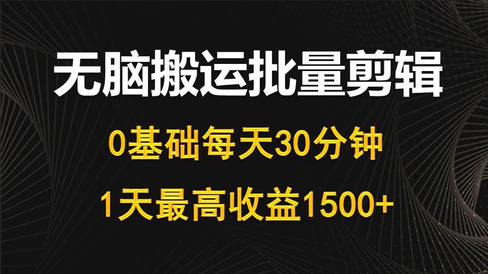 每天30分钟，0基础无脑搬运批量剪辑，1天最高收益1500+网创吧-网创项目资源站-副业项目-创业项目-搞钱项目搞钱网创吧