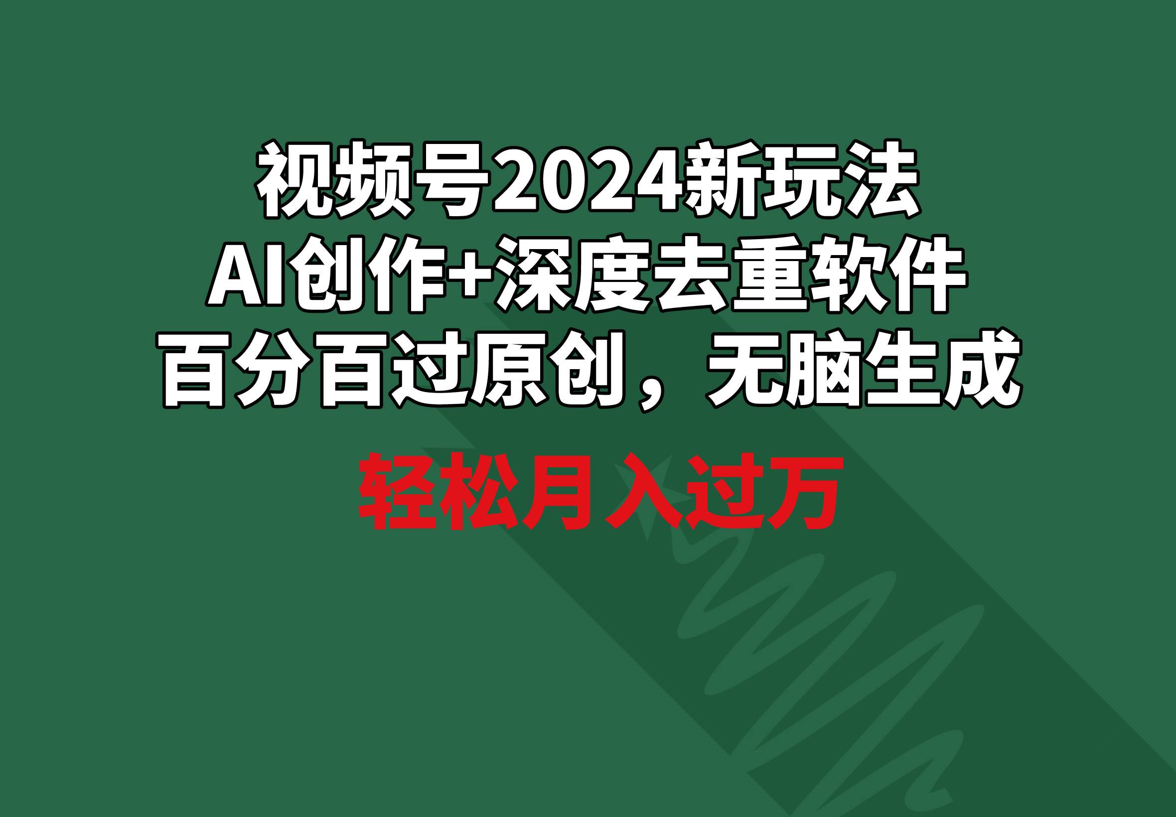 视频号2024新玩法，AI创作+深度去重软件 百分百过原创，无脑生成，月入过万网创吧-网创项目资源站-副业项目-创业项目-搞钱项目搞钱网创吧