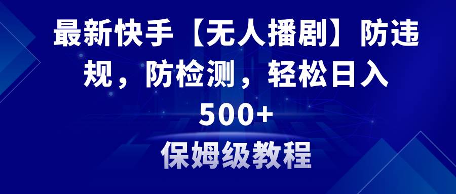 最新快手【无人播剧】防违规，防检测，多种变现方式，日入500+教程+素材搞钱网创吧-网创项目资源站-副业项目-创业项目-搞钱项目搞钱网创吧