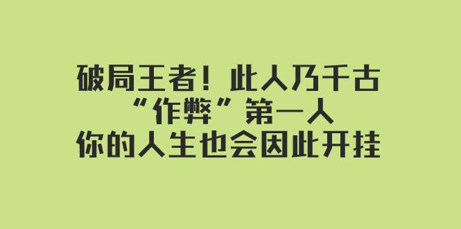 某付费文章：破局王者！此人乃千古“作弊”第一人，你的人生也会因此开挂搞钱网创吧-网创项目资源站-副业项目-创业项目-搞钱项目搞钱网创吧