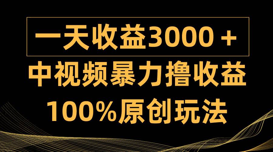 中视频暴力撸收益，日入3000＋，100%原创玩法，小白轻松上手多种变现方式网创吧-网创项目资源站-副业项目-创业项目-搞钱项目搞钱网创吧