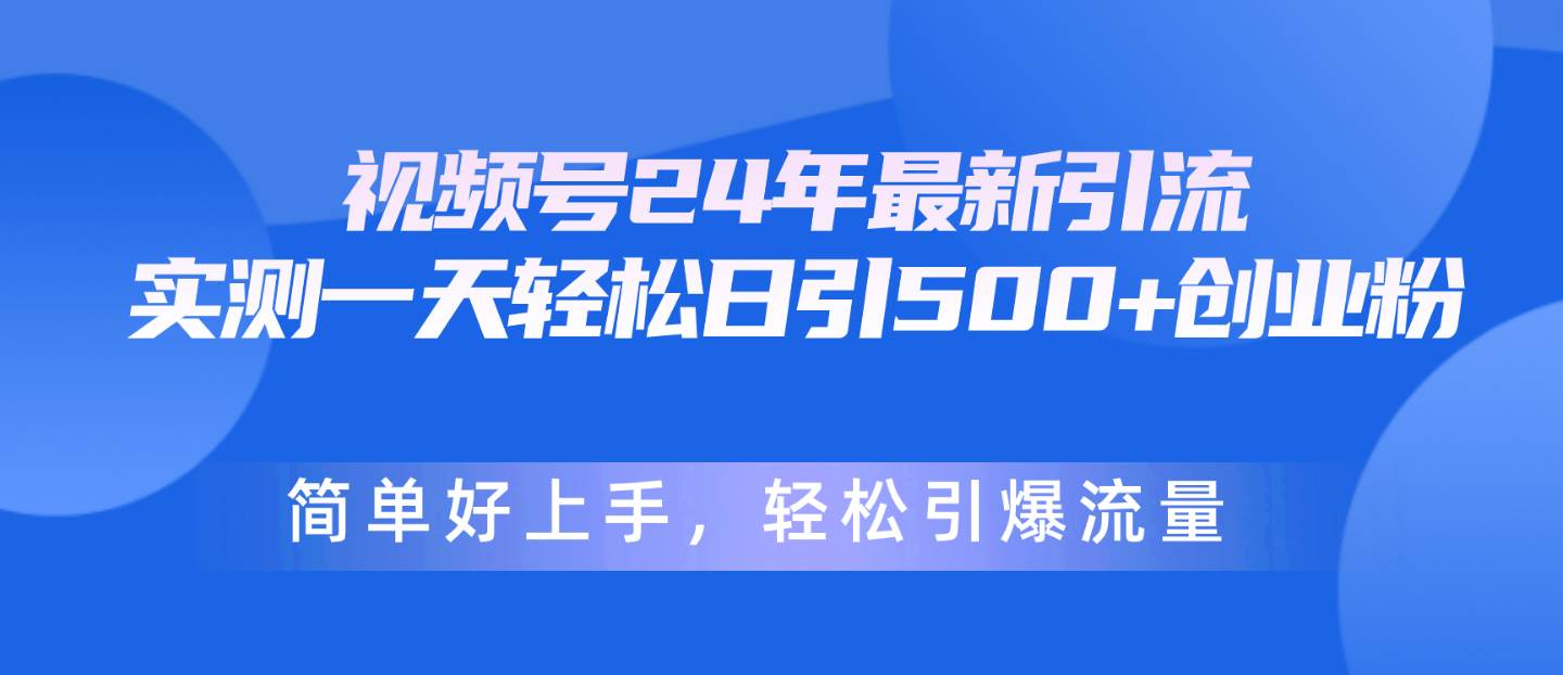 视频号24年最新引流，一天轻松日引500+创业粉，简单好上手，轻松引爆流量网创吧-网创项目资源站-副业项目-创业项目-搞钱项目搞钱网创吧