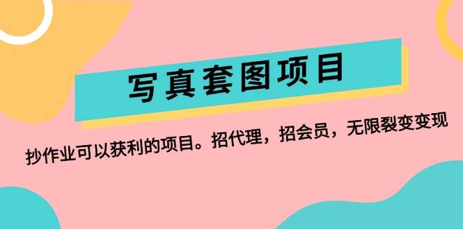 写真套图项目：抄作业可以获利的项目。招代理，招会员，无限裂变变现搞钱网创吧-网创项目资源站-副业项目-创业项目-搞钱项目搞钱网创吧