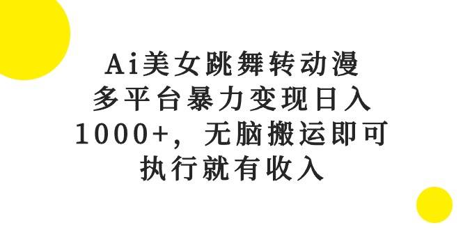 Ai美女跳舞转动漫，多平台暴力变现日入1000+，无脑搬运即可，执行就有收入搞钱网创吧-网创项目资源站-副业项目-创业项目-搞钱项目搞钱网创吧