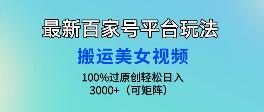 最新百家号平台玩法，搬运美女视频100%过原创大揭秘，轻松日入3000+（可…网创吧-网创项目资源站-副业项目-创业项目-搞钱项目搞钱网创吧