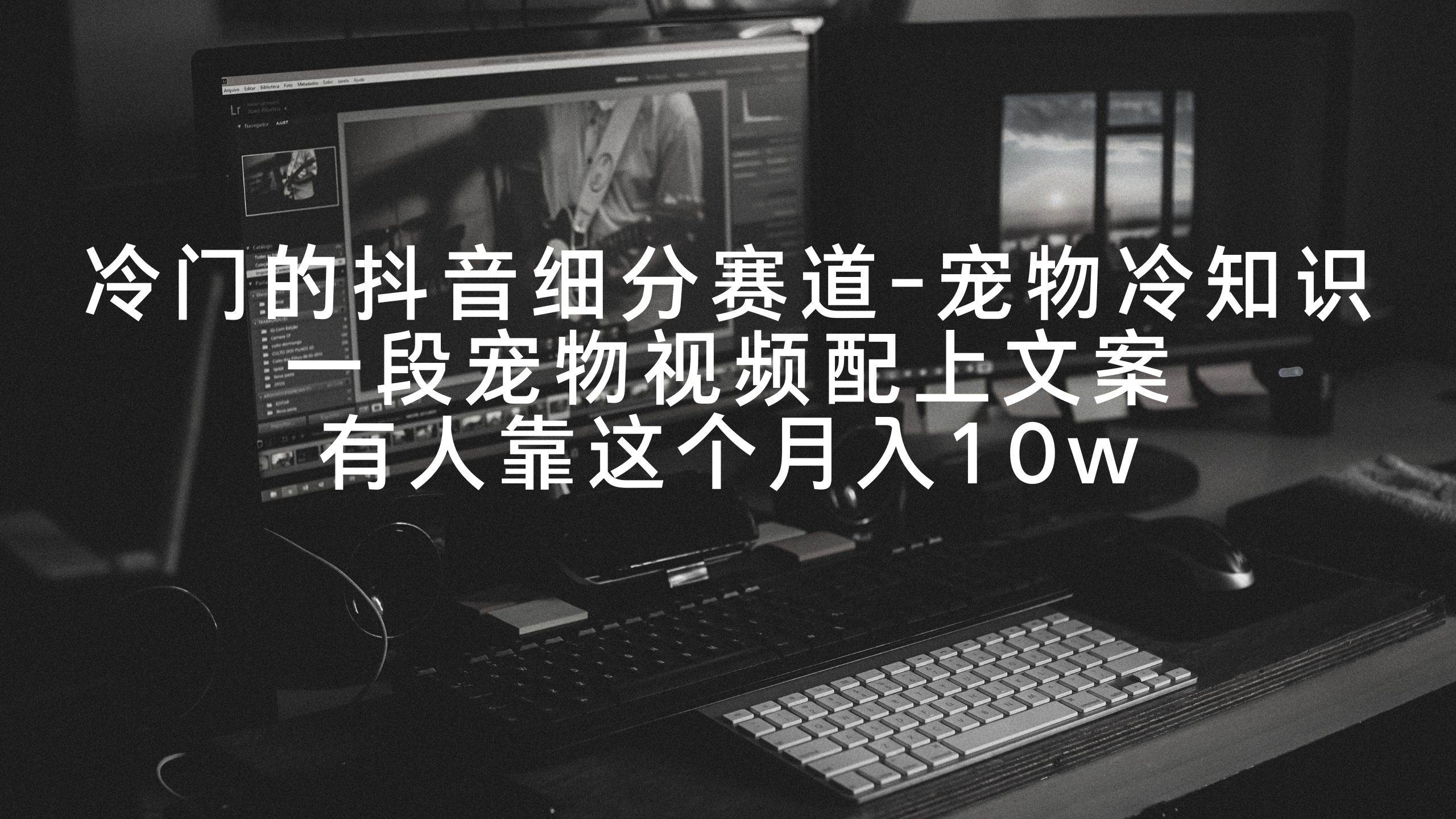 冷门的抖音细分赛道-宠物冷知识，一段宠物视频配上文案，有人靠这个月入10w搞钱网创吧-网创项目资源站-副业项目-创业项目-搞钱项目搞钱网创吧