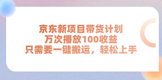 京东新项目带货计划，万次播放100收益，只需要一键搬运，轻松上手搞钱网创吧-网创项目资源站-副业项目-创业项目-搞钱项目搞钱网创吧
