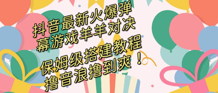 抖音最新火爆弹幕游戏羊羊对决，保姆级搭建开播教程，撸音浪直接撸到爽！搞钱网创吧-网创项目资源站-副业项目-创业项目-搞钱项目搞钱网创吧