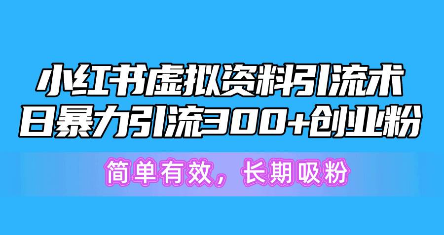 小红书虚拟资料引流术，日暴力引流300+创业粉，简单有效，长期吸粉搞钱网创吧-网创项目资源站-副业项目-创业项目-搞钱项目搞钱网创吧