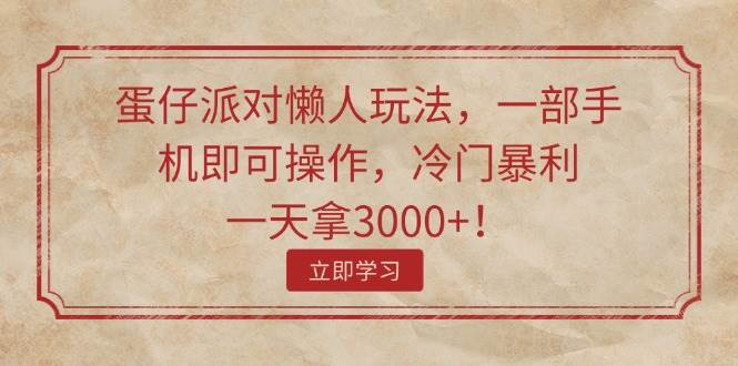 蛋仔派对懒人玩法，一部手机即可操作，冷门暴利，一天拿3000+！网创吧-网创项目资源站-副业项目-创业项目-搞钱项目搞钱网创吧
