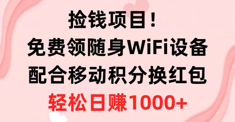 捡钱项目！免费领随身WiFi设备+移动积分换红包，有手就行，轻松日赚1000+网创吧-网创项目资源站-副业项目-创业项目-搞钱项目搞钱网创吧