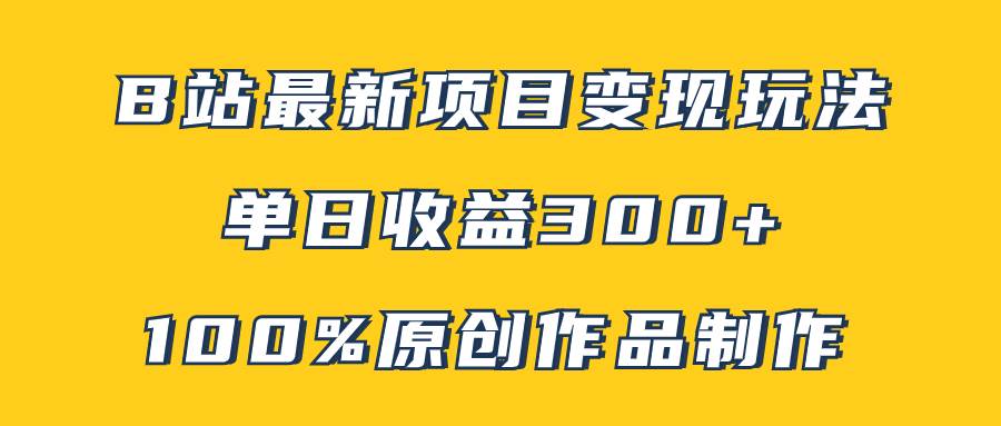 B站最新变现项目玩法，100%原创作品轻松制作，矩阵操作单日收益300+搞钱网创吧-网创项目资源站-副业项目-创业项目-搞钱项目搞钱网创吧