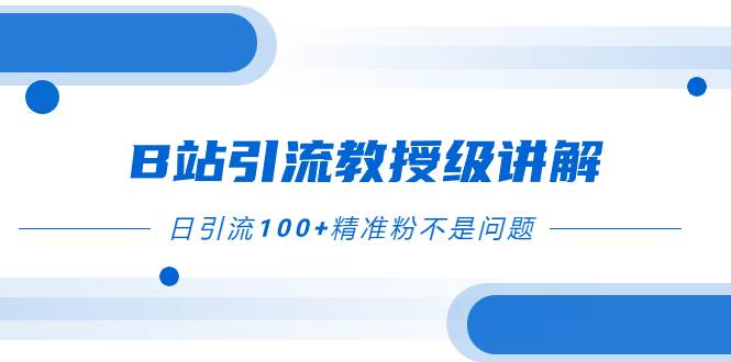 B站引流教授级讲解，细节满满，日引流100+精准粉不是问题网创吧-网创项目资源站-副业项目-创业项目-搞钱项目搞钱网创吧