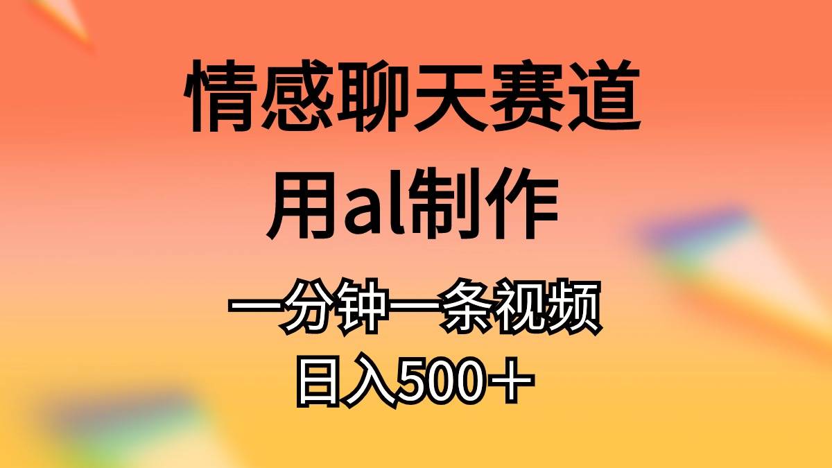 情感聊天赛道用al制作一分钟一条视频日入500＋网创吧-网创项目资源站-副业项目-创业项目-搞钱项目搞钱网创吧
