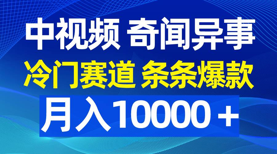 中视频奇闻异事，冷门赛道条条爆款，月入10000＋搞钱网创吧-网创项目资源站-副业项目-创业项目-搞钱项目搞钱网创吧