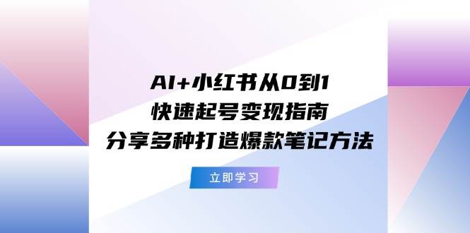 AI+小红书从0到1快速起号变现指南：分享多种打造爆款笔记方法搞钱网创吧-网创项目资源站-副业项目-创业项目-搞钱项目搞钱网创吧