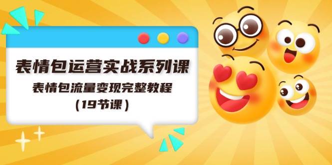 表情包运营实战系列课，表情包流量变现完整教程（19节课）搞钱网创吧-网创项目资源站-副业项目-创业项目-搞钱项目搞钱网创吧