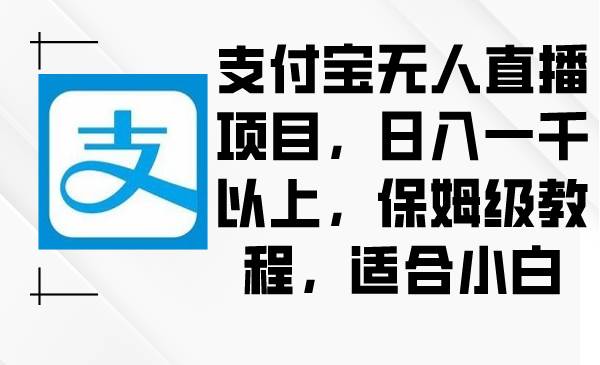 支付宝无人直播项目，日入一千以上，保姆级教程，适合小白网创吧-网创项目资源站-副业项目-创业项目-搞钱项目搞钱网创吧