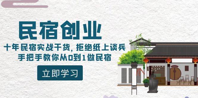 民宿创业：十年民宿实战干货，拒绝纸上谈兵，手把手教你从0到1做民宿搞钱网创吧-网创项目资源站-副业项目-创业项目-搞钱项目搞钱网创吧