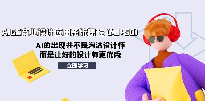 AIGC商业设计应用系统课程(MJ+SD)，AI的出现并不是淘汰设计师，而是让好的设计师更优秀网创吧-网创项目资源站-副业项目-创业项目-搞钱项目搞钱网创吧