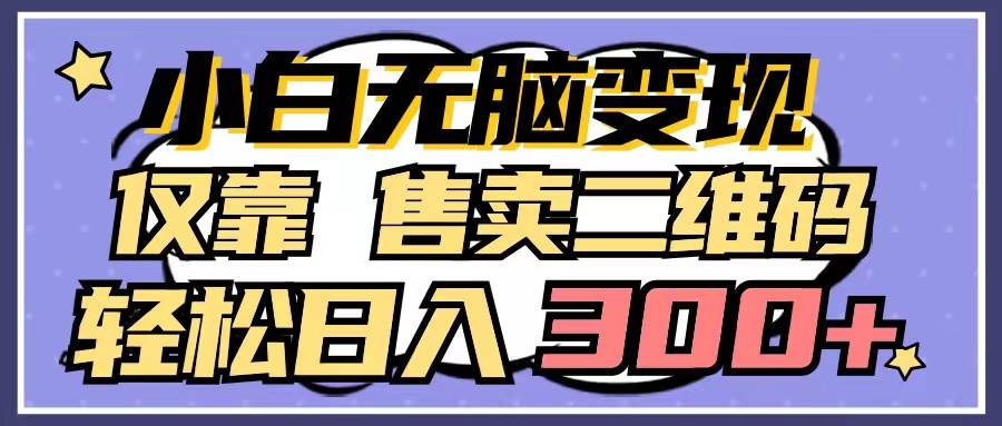 小白无脑变现，仅靠售卖二维码，轻松日入300+网创吧-网创项目资源站-副业项目-创业项目-搞钱项目搞钱网创吧
