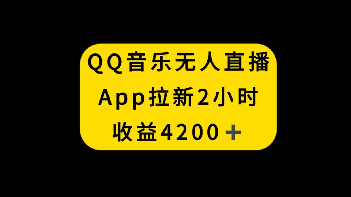 QQ音乐无人直播APP拉新，2小时收入4200，不封号新玩法搞钱网创吧-网创项目资源站-副业项目-创业项目-搞钱项目搞钱网创吧