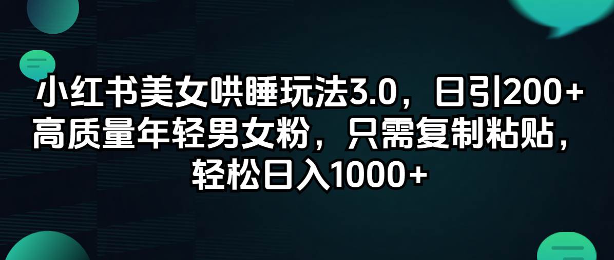 小红书美女哄睡玩法3.0，日引200+高质量年轻男女粉，只需复制粘贴，轻…网创吧-网创项目资源站-副业项目-创业项目-搞钱项目搞钱网创吧
