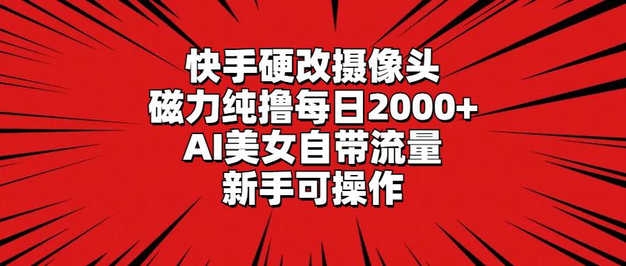 快手硬改摄像头，磁力纯撸每日2000+，AI美女自带流量，新手可操作搞钱网创吧-网创项目资源站-副业项目-创业项目-搞钱项目搞钱网创吧