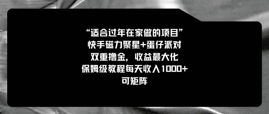 适合过年在家做的项目，快手磁力+蛋仔派对，双重撸金，收益最大化，保姆级教程网创吧-网创项目资源站-副业项目-创业项目-搞钱项目搞钱网创吧