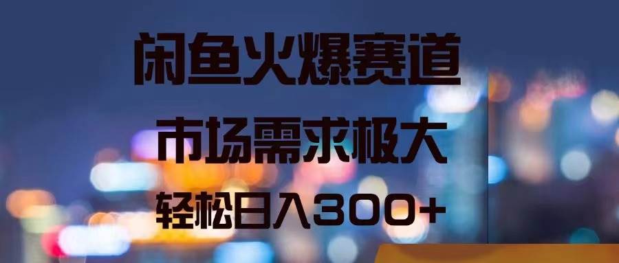 闲鱼火爆赛道，市场需求极大，轻松日入300+搞钱网创吧-网创项目资源站-副业项目-创业项目-搞钱项目搞钱网创吧