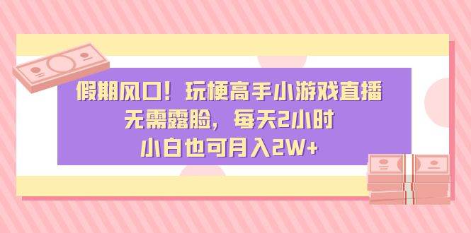 假期风口！玩梗高手小游戏直播，无需露脸，每天2小时，小白也可月入2W+网创吧-网创项目资源站-副业项目-创业项目-搞钱项目搞钱网创吧