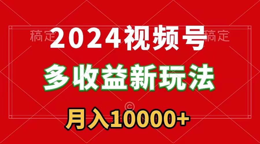 2024视频号多收益新玩法，每天5分钟，月入1w+，新手小白都能简单上手搞钱网创吧-网创项目资源站-副业项目-创业项目-搞钱项目搞钱网创吧
