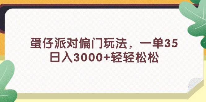 蛋仔派对偏门玩法，一单35，日入3000+轻轻松松网创吧-网创项目资源站-副业项目-创业项目-搞钱项目搞钱网创吧