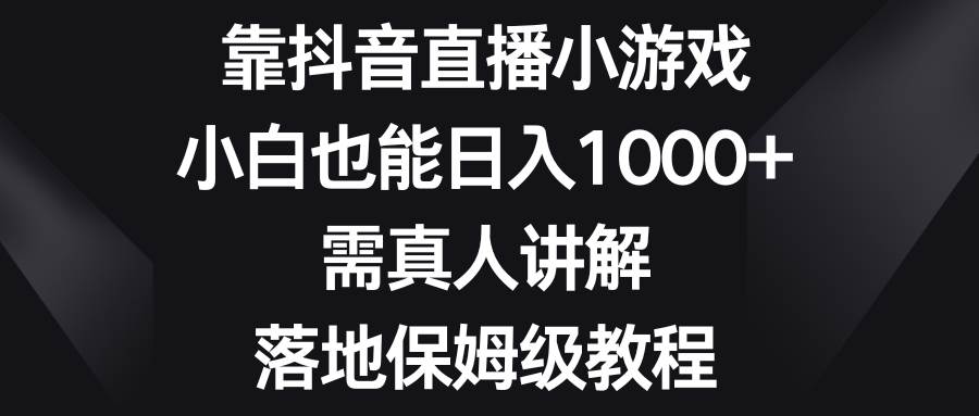 靠抖音直播小游戏，小白也能日入1000+，需真人讲解，落地保姆级教程搞钱网创吧-网创项目资源站-副业项目-创业项目-搞钱项目搞钱网创吧