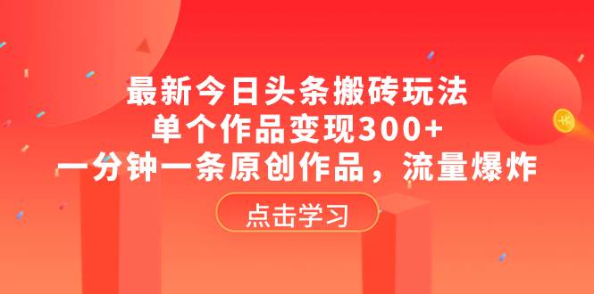 最新今日头条搬砖玩法，单个作品变现300+，一分钟一条原创作品，流量爆炸网创吧-网创项目资源站-副业项目-创业项目-搞钱项目搞钱网创吧