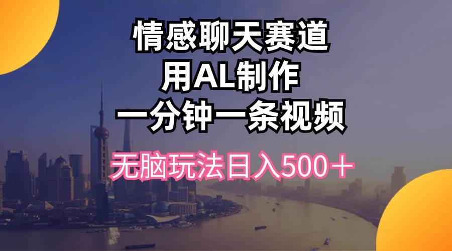 情感聊天赛道用al制作一分钟一条视频无脑玩法日入500＋搞钱网创吧-网创项目资源站-副业项目-创业项目-搞钱项目搞钱网创吧