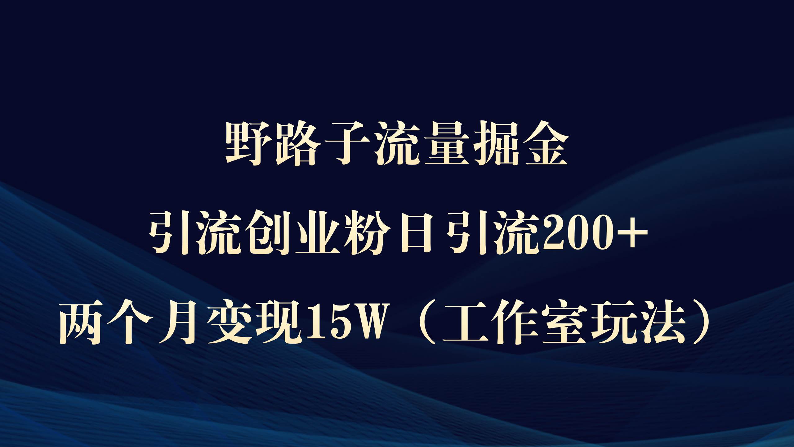 野路子流量掘金，引流创业粉日引流200+，两个月变现15W（工作室玩法））网创吧-网创项目资源站-副业项目-创业项目-搞钱项目搞钱网创吧