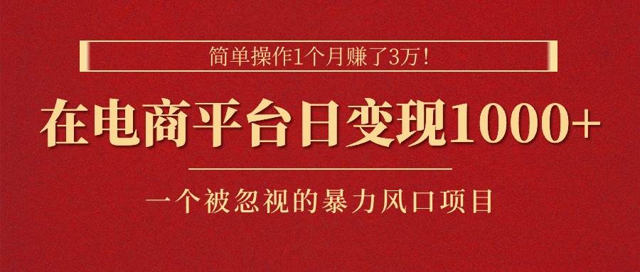 简单操作1个月赚了3万！在电商平台日变现1000+！一个被忽视的暴力风口…搞钱网创吧-网创项目资源站-副业项目-创业项目-搞钱项目搞钱网创吧