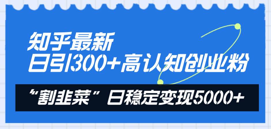 知乎最新日引300+高认知创业粉，“割韭菜”日稳定变现5000+网创吧-网创项目资源站-副业项目-创业项目-搞钱项目搞钱网创吧