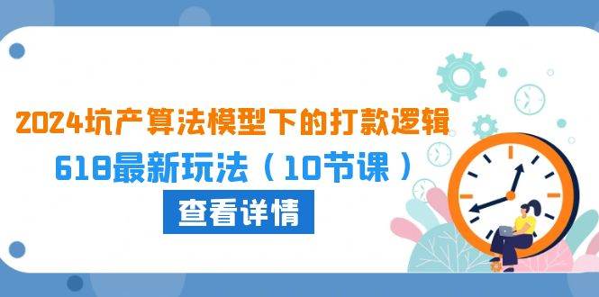 2024坑产算法 模型下的打款逻辑：618最新玩法（10节课）搞钱网创吧-网创项目资源站-副业项目-创业项目-搞钱项目搞钱网创吧