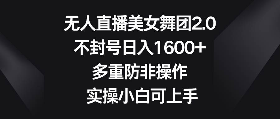 无人直播美女舞团2.0，不封号日入1600+，多重防非操作， 实操小白可上手网创吧-网创项目资源站-副业项目-创业项目-搞钱项目搞钱网创吧