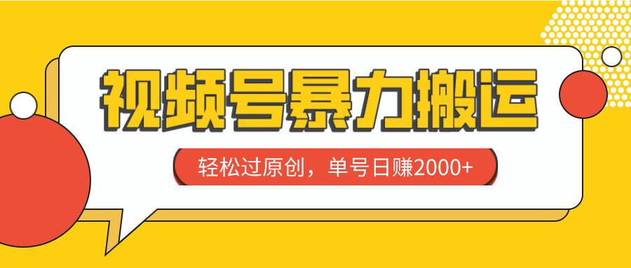 视频号暴力搬运，轻松过原创，单号日赚2000+网创吧-网创项目资源站-副业项目-创业项目-搞钱项目搞钱网创吧